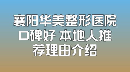 襄阳华美整形医院口碑好 本地人推荐理由介绍
