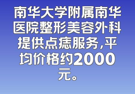 南华大学附属南华医院整形美容外科提供点痣服务，平均价格约2000元。