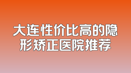 大连性价比高的隐形矫正医院推荐