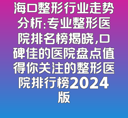 海口整形行业走势分析：专业整形医院排名榜揭晓，口碑佳的医院盘点值得你关注的整形医院排行榜2024版