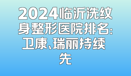 2024临沂洗纹身整形医院排名：卫康、瑞丽持续領先