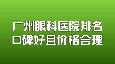 广州眼科医院排名口碑好且价格合理