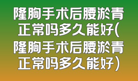 隆胸手术后腰淤青正常吗多久能好(隆胸手术后腰淤青正常吗多久能好)