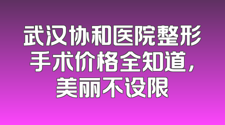 武汉协和医院整形手术价格全知道，美丽不设限