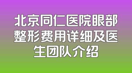 北京同仁医院眼部整形费用详细及医生团队介绍