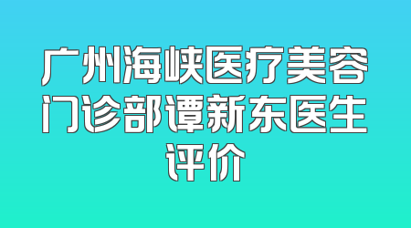 广州海峡医疗美容门诊部谭新东医生评价
