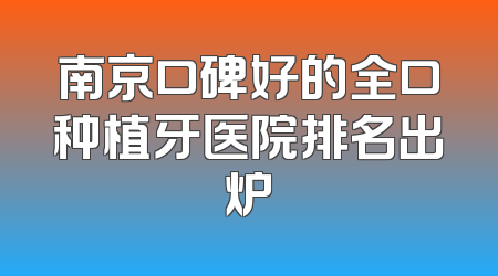 南京口碑好的全口种植牙医院排名出炉