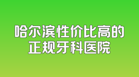 哈尔滨性价比高的正规牙科医院