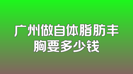 广州做自体脂肪丰胸要多少钱