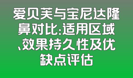 爱贝芙与宝尼达隆鼻对比：适用区域、效果持久性及优缺点评估