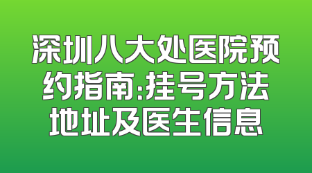 深圳八大处医院预约指南：挂号方法地址及医生信息