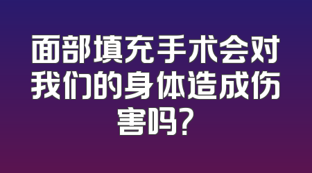 面部填充手术会对我们的身体造成伤害吗？