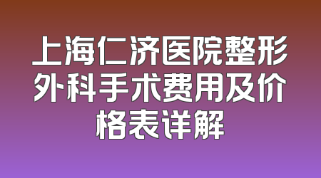上海仁济医院整形外科手术费用及价格表详解