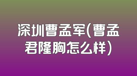 深圳曹孟军(曹孟君隆胸怎么样)