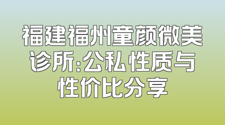 福建福州童颜微美诊所：公私性质与性价比分享