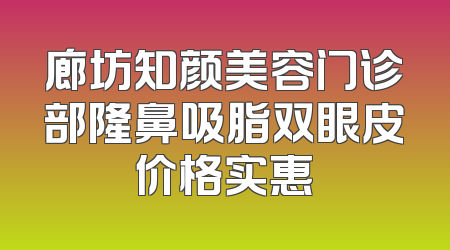 廊坊知颜美容门诊部隆鼻吸脂双眼皮价格实惠