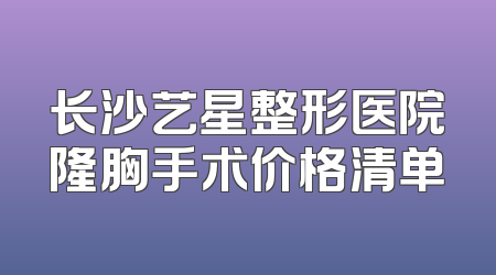 长沙艺星整形医院隆胸手术价格清单