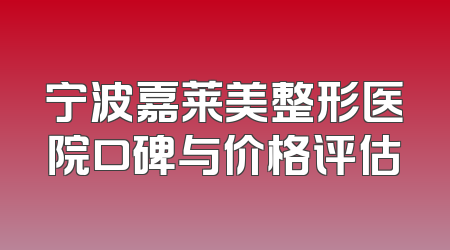 宁波嘉莱美整形医院口碑与价格评估