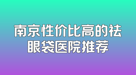 南京性价比高的祛眼袋医院推荐
