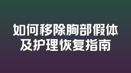 如何移除胸部假体及护理恢复指南