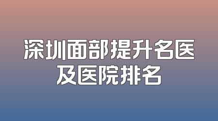 深圳面部提升名医及医院排名