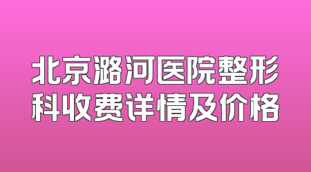 北京潞河医院整形科收费详情及价格