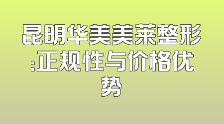 昆明华美美莱整形：正规性与价格优势