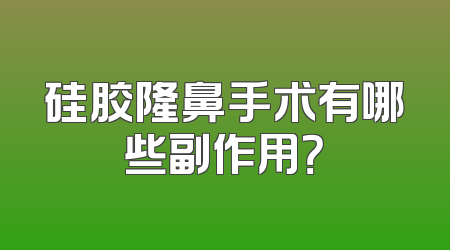 硅胶隆鼻手术有哪些副作用？