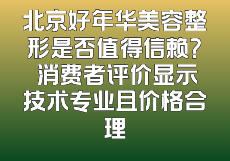 北京好年华美容整形是否值得信赖？ 消费者评价显示技术专业且价格合理