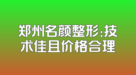 郑州名颜整形：技术佳且价格合理
