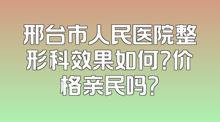 邢台市人民医院整形科效果如何？价格亲民吗？