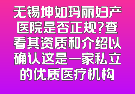 无锡坤如玛丽妇产医院是否正规？查看其资质和介绍以确认这是一家私立的优质医疗机构