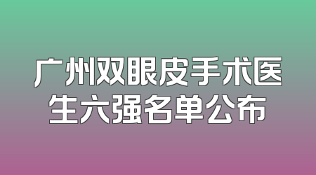 广州双眼皮手术医生六强名单公布