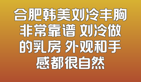 合肥韩美刘冷丰胸非常靠谱 刘冷做的乳房 外观和手感都很自然