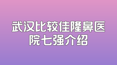 武汉比较佳隆鼻医院七强介绍