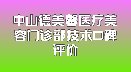 中山德美馨医疗美容门诊部技术口碑评价