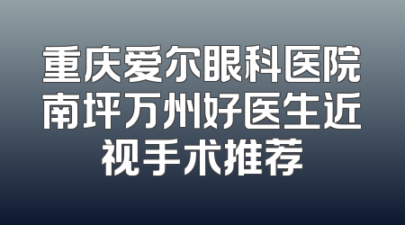 重庆爱尔眼科医院南坪万州好医生近视手术推荐