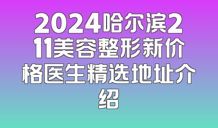 2024哈尔滨211美容整形新价格医生精选地址介绍