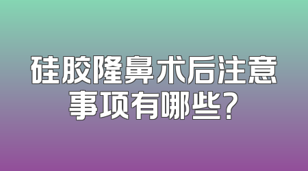 硅胶隆鼻术后注意事项有哪些？