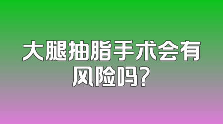 大腿抽脂手术会有风险吗？