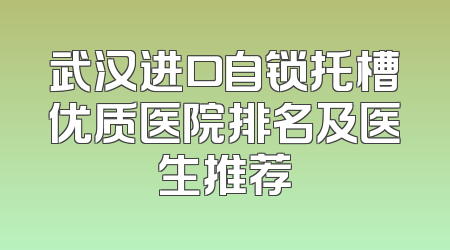 武汉进口自锁托槽优质医院排名及医生推荐