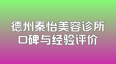 德州秦怡美容诊所口碑与经验评价