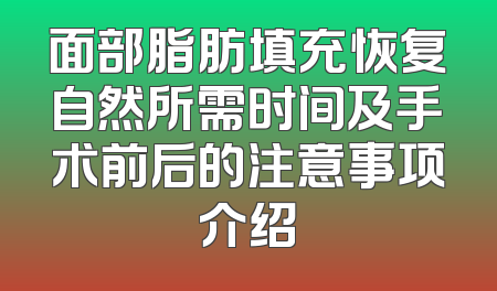 面部脂肪填充恢复自然所需时间及手术前后的注意事项介绍