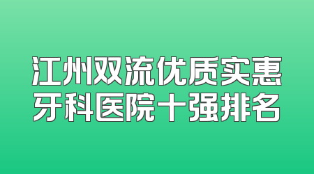 江州双流优质实惠牙科医院十强排名