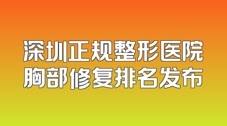 深圳正规整形医院胸部修复排名发布