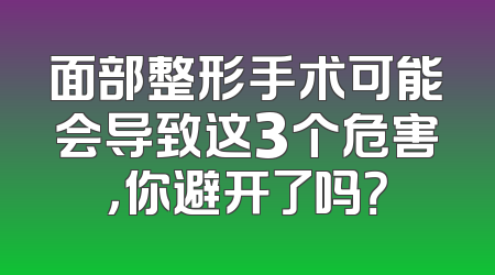 面部整形手术可能会导致这3个危害，你避开了吗？