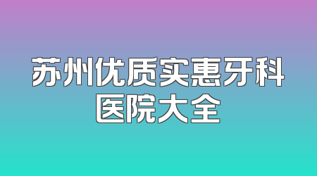 苏州优质实惠牙科医院大全