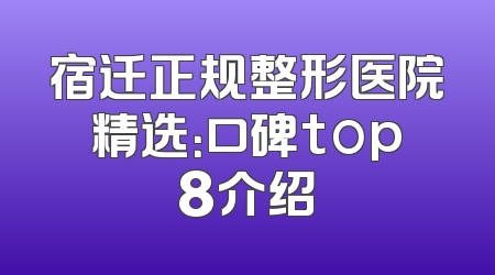 宿迁正规整形医院精选：口碑top8介绍
