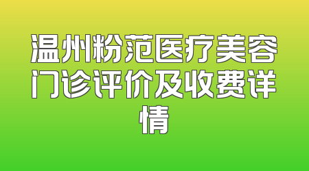 温州粉范医疗美容门诊评价及收费详情