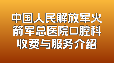 中国人民解放军火箭军总医院口腔科收费与服务介绍
